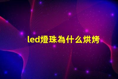 led燈珠為什么烘烤 led燈珠規格及參數